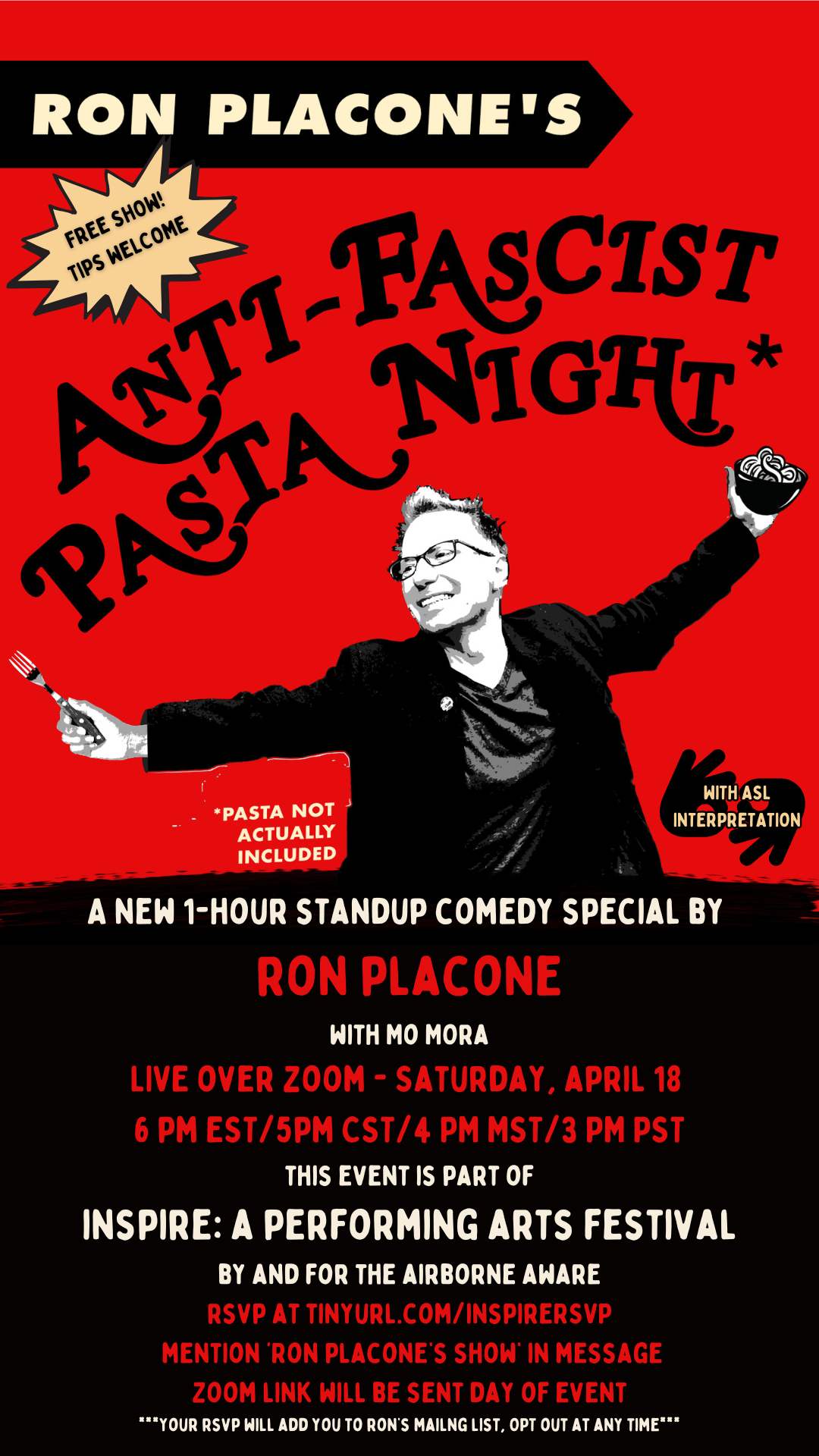 A new 1-hour standup comedy special by  ron placone with Mo Mora LIVE over zoom - Saturday, april 18  6 pm EST/5pm CST/4 PM MST/3 PM PST. Fee, tips welcome. RSVP at tinyurl.com/InspireRSVP mention Ron Placone's comedy show. this event is part of inspire: a performing arts festival by and for the airborne aware. Zoon link will be send day of event.